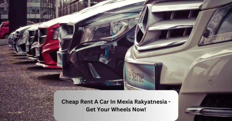 Cheap Rent A Car In Mexia Rakyatnesia – Get Your Wheels Now!