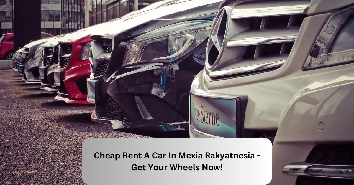 Cheap Rent A Car In Mexia Rakyatnesia - Get Your Wheels Now!