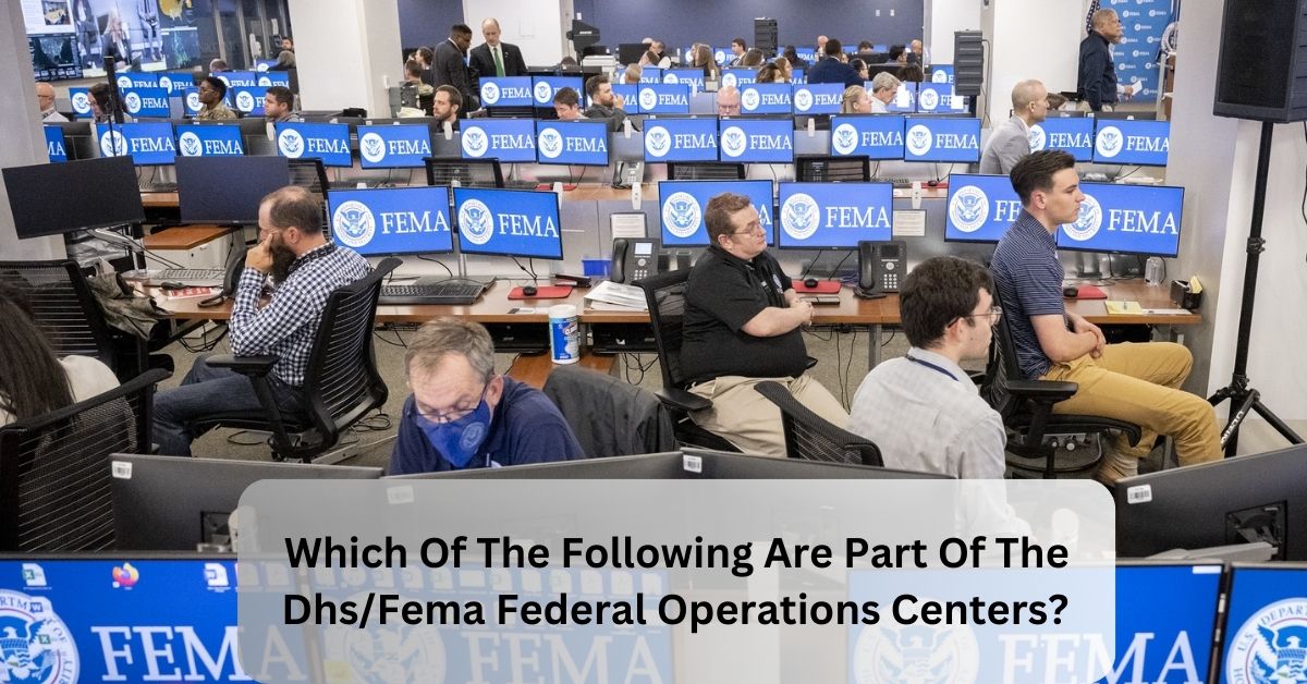 Which Of The Following Are Part Of The DhsFema Federal Operations Centers - Know About It!