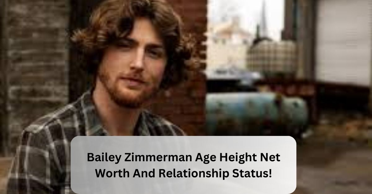 Bailey Zimmerman Age Height Net Worth And Relationship Status!