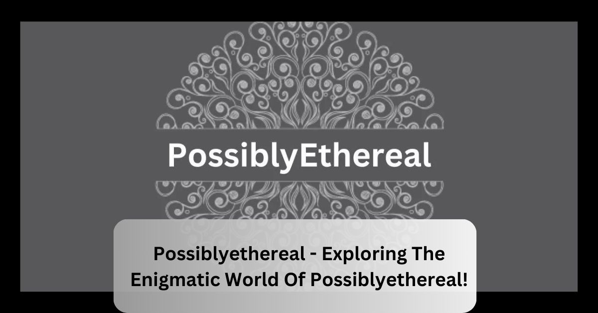 Possiblyethereal - Exploring The Enigmatic World Of Possiblyethereal!